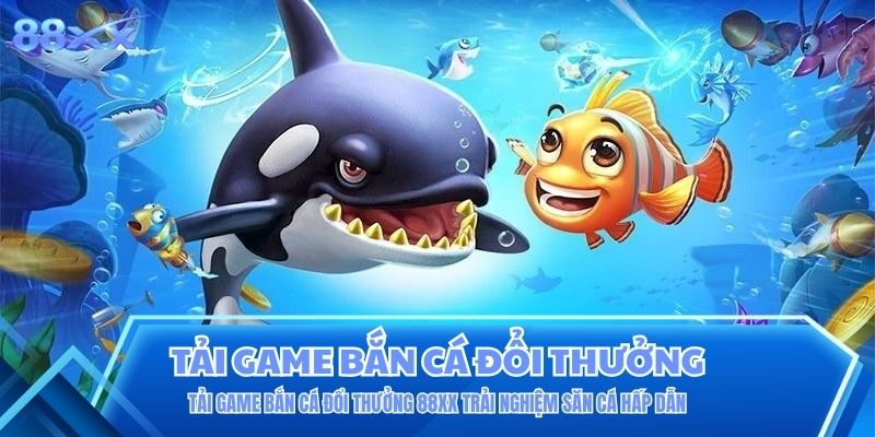 Tải Game Bắn Cá Đổi Thưởng 88XX Trải Nghiệm Săn Cá Hấp Dẫn Tải Game Bắn Cá Đổi Thưởng 88XX Trải Nghiệm Săn Cá Hấp Dẫn